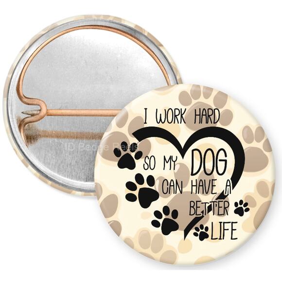 I Work Hard My Dog Can Have A Better Life 1" Pinback Button * Pet Owner * 3/$10 - Picture 1 of 4